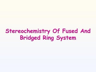 Stereochemistry Of Fused And
Bridged Ring System
 