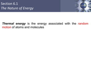 Section 6.1
The Nature of Energy
Thermal energy is the energy associated with the random
motion of atoms and molecules
 