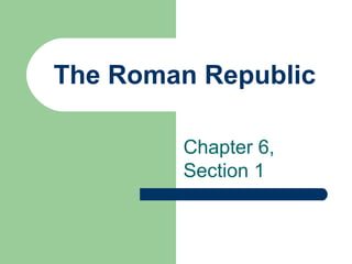 The Roman Republic
Chapter 6,
Section 1
 