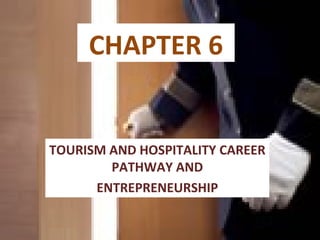 CHAPTER 6


TOURISM AND HOSPITALITY CAREER
        PATHWAY AND
      ENTREPRENEURSHIP
 
