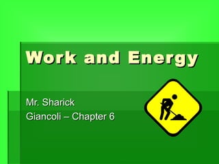 Work and EnergyWork and Energy
Mr. SharickMr. Sharick
Giancoli – Chapter 6Giancoli – Chapter 6
 