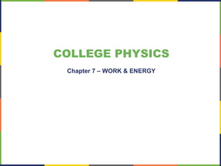COLLEGE PHYSICS
Chapter 7 – WORK & ENERGY
 