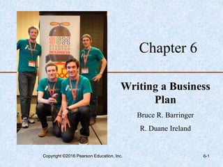 Chapter 6
Writing a Business
Plan
Bruce R. Barringer
R. Duane Ireland
Copyright ©2016 Pearson Education, Inc. 6-1
 