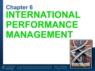 1 of 20
Chapter
6
For use with International Human Resource Management 6e
By Peter J. Dowling, Marion Festing, and Allen D. Engle. Sr.
ISBN-10: 1408032090
© Cengage Learning
INTERNATIONAL
PERFORMANCE
MANAGEMENT
Chapter 6
 