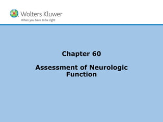 Copyright © 2014 Wolters Kluwer Health | Lippincott Williams & Wilkins
Chapter 60
Assessment of Neurologic
Function
 
