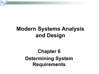 Chapter 6
Determining System
Requirements
Modern Systems Analysis
and Design
 