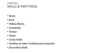 CHAPTER 6:
WALLS & PARTITIONS
• Stone
• Brick
• Hollow Blocks
• Composite
• Timber
• Metal
• Cavity Walls
• Partition of other Prefabricated materials
• Decorative Walls.
 