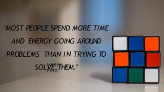 "MOST PEOPLE SPEND MORE TIME
AND ENERGY GOING AROUND
PROBLEMS THAN IN TRYING TO
SOLVE THEM."
Henry
Ford
 