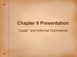 Chapter 6 Presentation “ Jugar” and Informal Commands 
