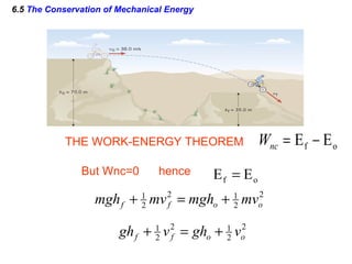 6.5 The Conservation of Mechanical Energy
of EE =
2
2
12
2
1
ooff mvmghmvmgh +=+
2
2
12
2
1
ooff vghvgh +=+
But Wnc=0 hence
THE WORK-ENERGY THEOREM of EE −=ncW
 