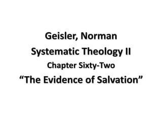 Geisler, Norman 
Systematic Theology II 
Chapter Sixty-Two 
“The Evidence of Salvation” 
 