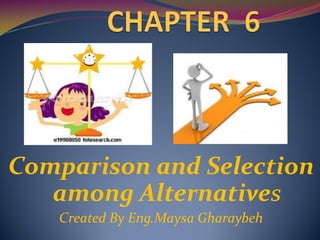 Comparison and Selection
   among Alternatives
   Created By Eng.Maysa Gharaybeh
 