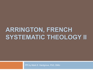 ARRINGTON, FRENCH 
SYSTEMATIC THEOLOGY II 
PPt by Mark E. Hardgrove, PhD, DMin 
 