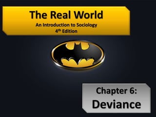The Real World
An Introduction to Sociology
4th Edition
Chapter 6:
Deviance
 
