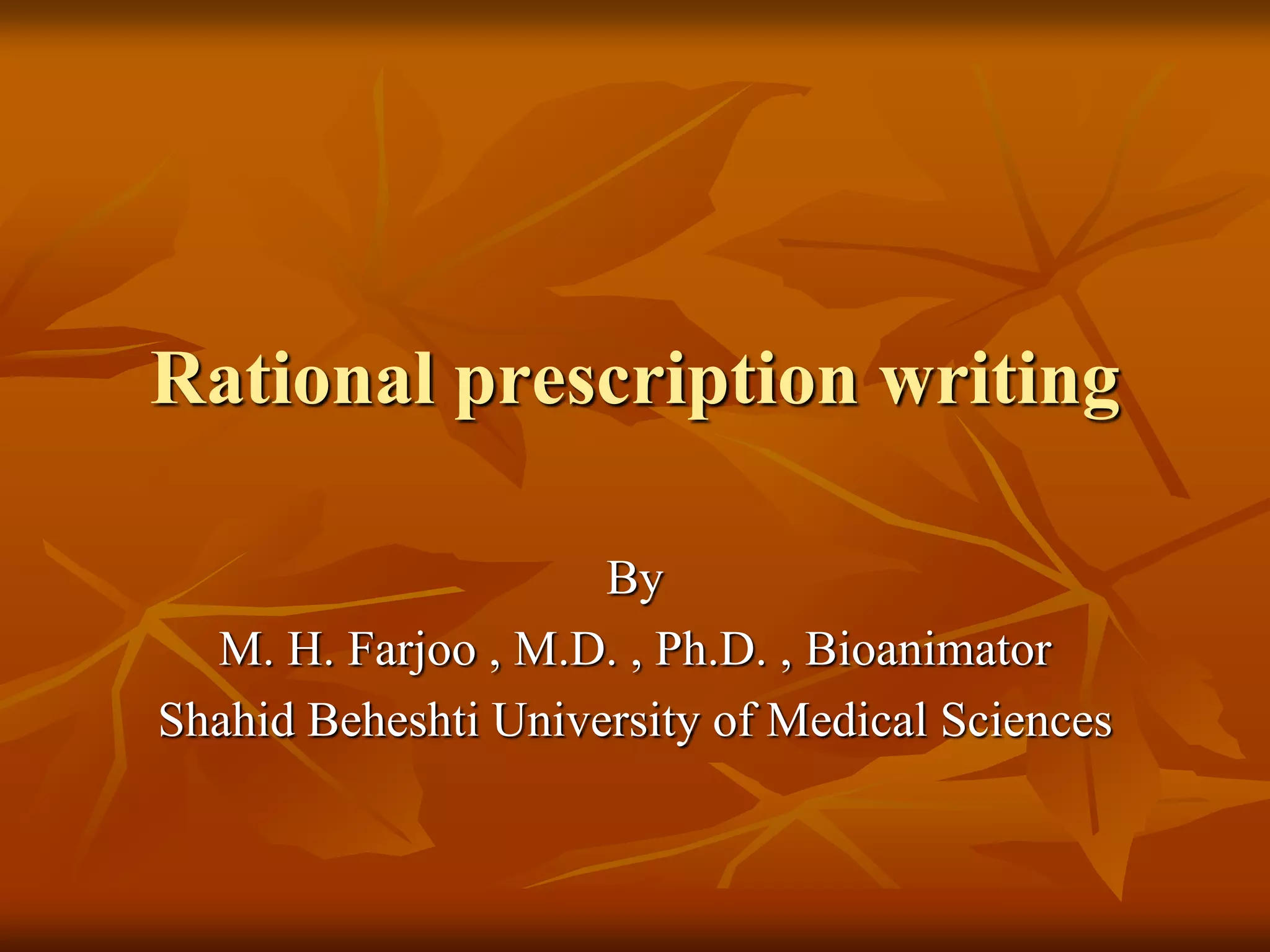 Rational prescription writing
By
M. H. Farjoo , M.D. , Ph.D. , Bioanimator
Shahid Beheshti University of Medical Sciences
 