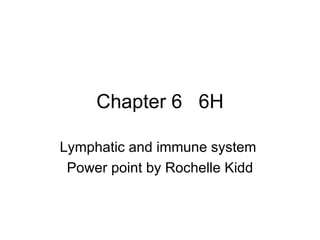 Chapter 6  6H Lymphatic and immune system  Power point by Rochelle Kidd 