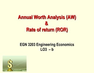Annual Worth Analysis (AW)Annual Worth Analysis (AW)
&&
Rate of return (ROR)Rate of return (ROR)
EGN 3203 Engineering Economics
LO3 – b
 