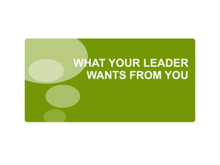 WHAT YOUR LEADER
WANTS FROM YOU
 