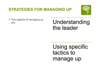STRATEGIES FOR MANAGING UP
 Two aspects of managing up
are: Understanding
the leader
Using specific
tactics to
manage up
 