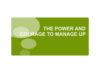 THE POWER AND
COURAGE TO MANAGE UP
 