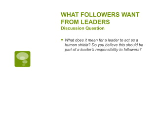 WHAT FOLLOWERS WANT
FROM LEADERS
Discussion Question
 What does it mean for a leader to act as a
human shield? Do you believe this should be
part of a leader’s responsibility to followers?
 