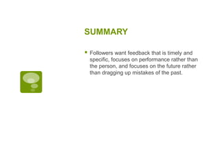 SUMMARY
 Followers want feedback that is timely and
specific, focuses on performance rather than
the person, and focuses on the future rather
than dragging up mistakes of the past.
 