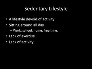 Sedentary Lifestyle A lifestyle devoid of activity Sitting around all day. Work, school, home, free time.Lack of exerciseLack of activity 