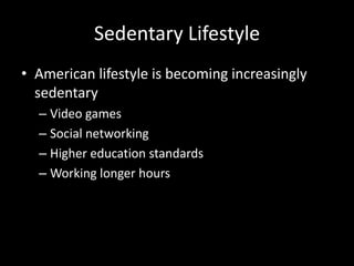 Sedentary LifestyleAmerican lifestyle is becoming increasingly sedentary Video gamesSocial networkingHigher education standardsWorking longer hours