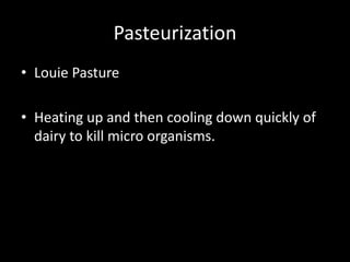 Pasteurization Louie Pasture Heating up and then cooling down quickly of dairy to kill micro organisms. 