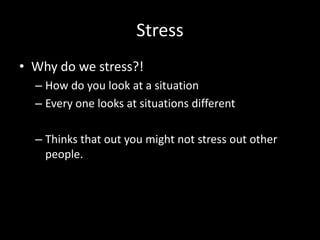 Stress Why do we stress?!How do you look at a situationEvery one looks at situations differentThinks that out you might not stress out other people. 
