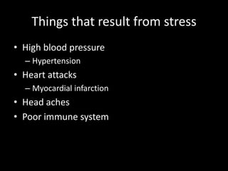 Things that result from stressHigh blood pressureHypertensionHeart attacksMyocardial infarction Head achesPoor immune system 