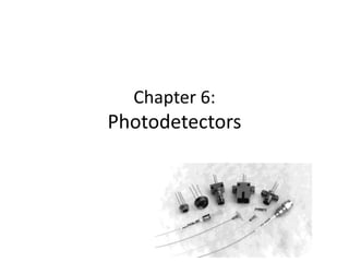 Chapter 6:
Photodetectors
 