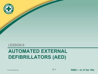 © 2011 National Safety Council
AUTOMATED EXTERNAL
DEFIBRILLATORS (AED)
LESSON 6
6-1
 