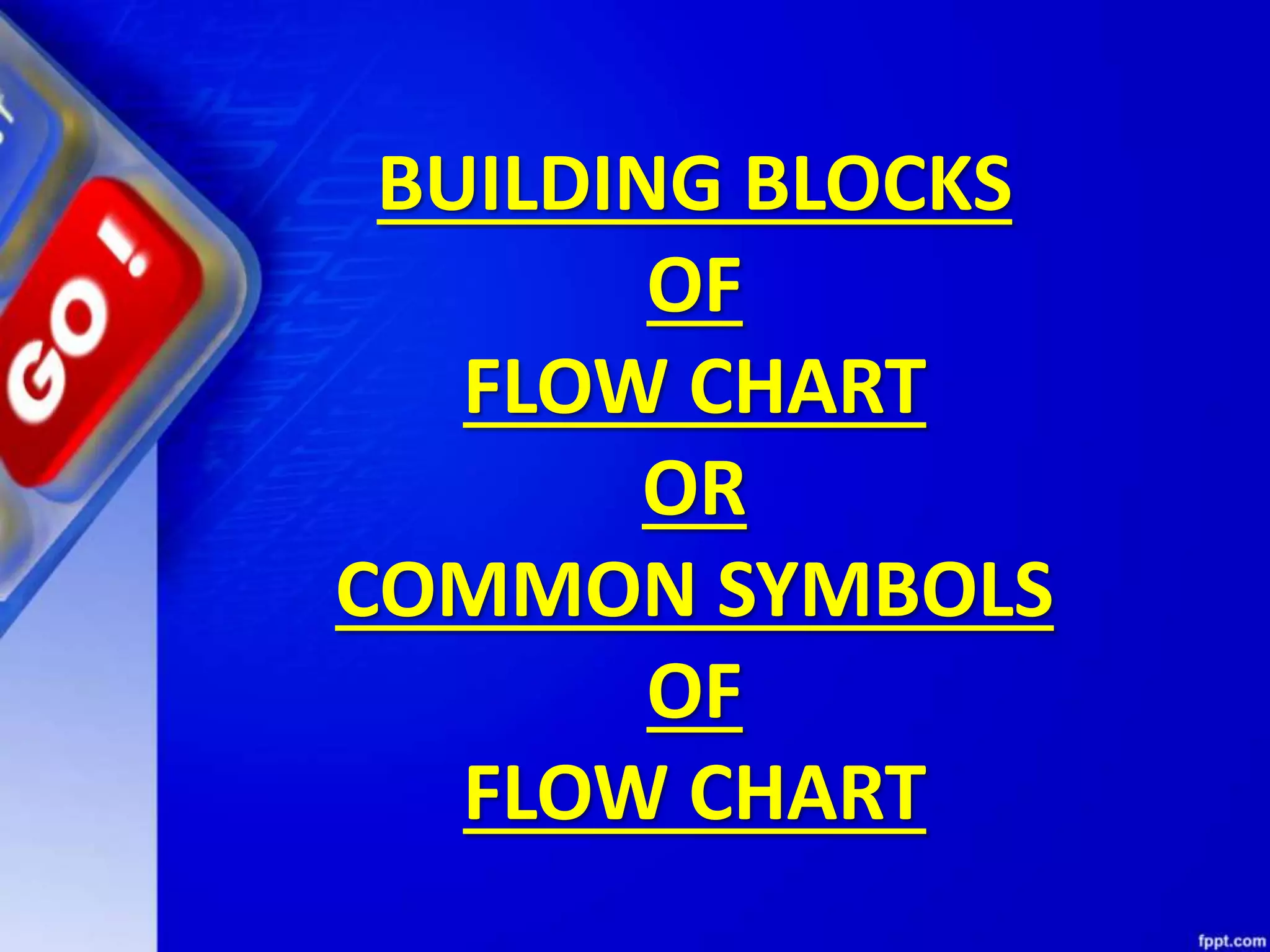 BUILDING BLOCKS OF FLOW CHART OR COMMON SYMBOLS OF FLOW CHART 