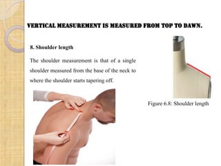 Vertical measurement is measured from Top to Dawn.
8. Shoulder length
The shoulder measurement is that of a single
shoulder measured from the base of the neck to
where the shoulder starts tapering off.
Figure 6.8: Shoulder length
 