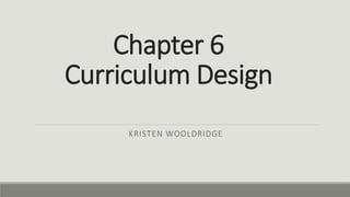 Chapter 6
Curriculum Design
KRISTEN WOOLDRIDGE
 