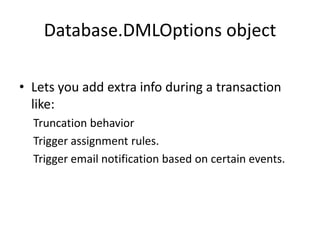 Database.DMLOptions object 
• Lets you add extra info during a transaction 
like: 
Truncation behavior 
Trigger assignment rules. 
Trigger email notification based on certain events. 
 