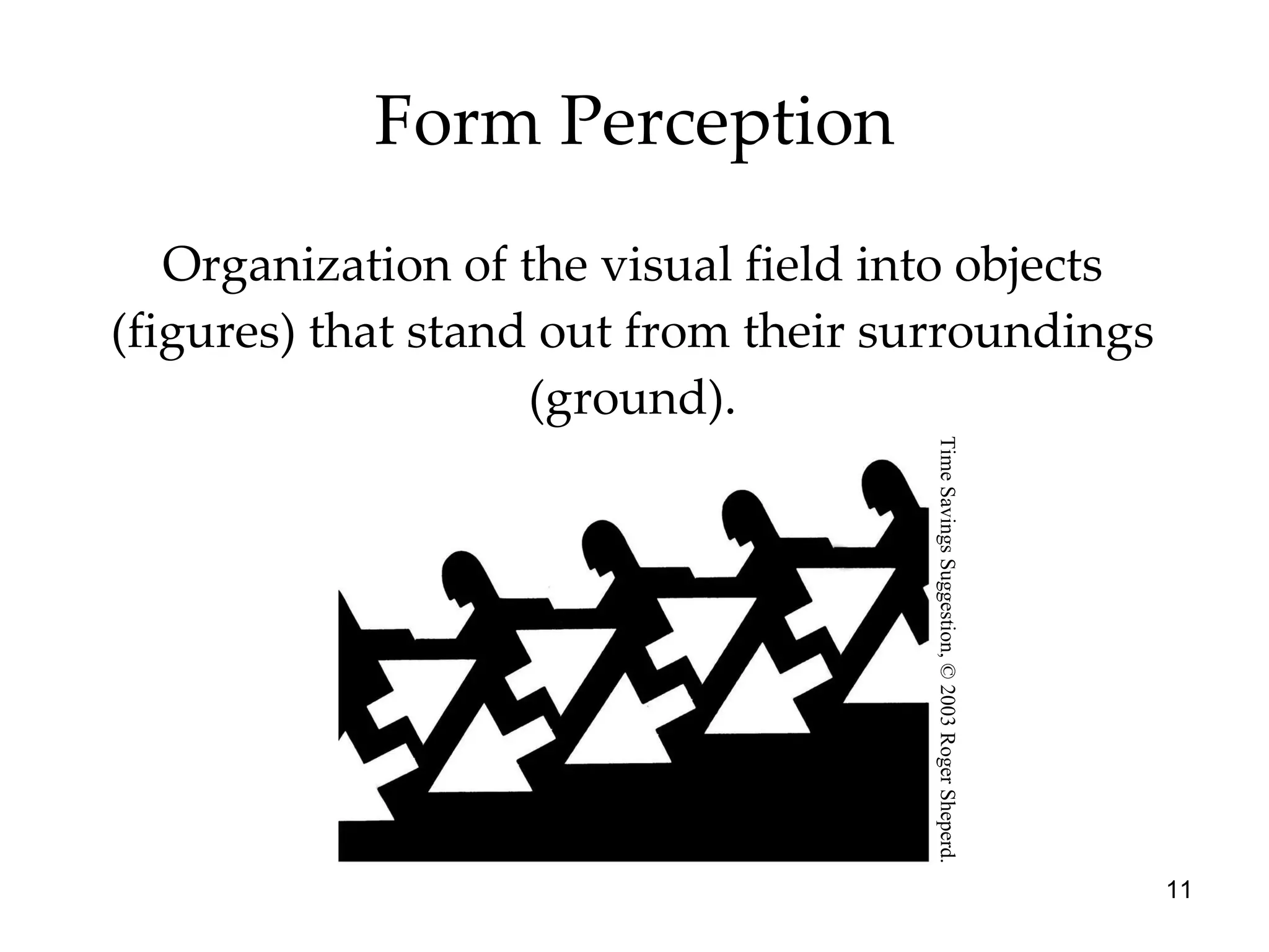 Organization of the visual field into objects (figures) that stand out from their surroundings (ground). Form Perception Time Savings Suggestion, © 2003 Roger Sheperd. 