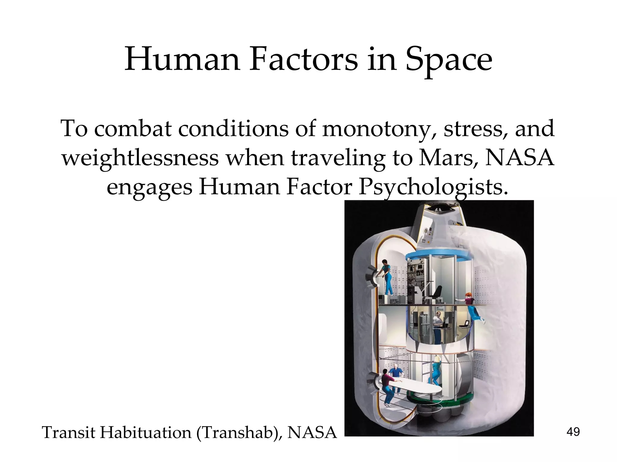 Human Factors in Space To combat conditions of monotony, stress, and weightlessness when traveling to Mars, NASA engages Human Factor Psychologists. Transit Habituation (Transhab), NASA 