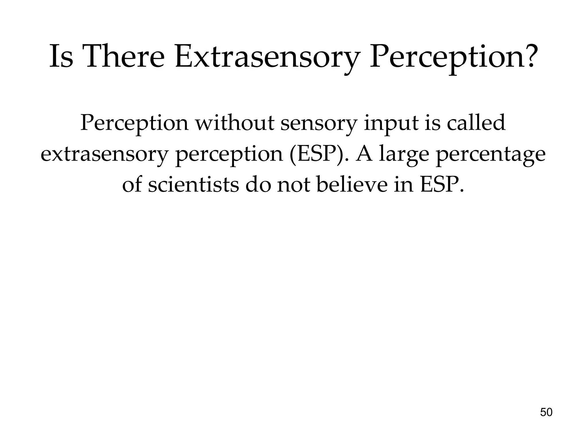 Is There Extrasensory Perception? Perception without sensory input is called extrasensory perception (ESP). A large percentage of scientists do not believe in ESP. 