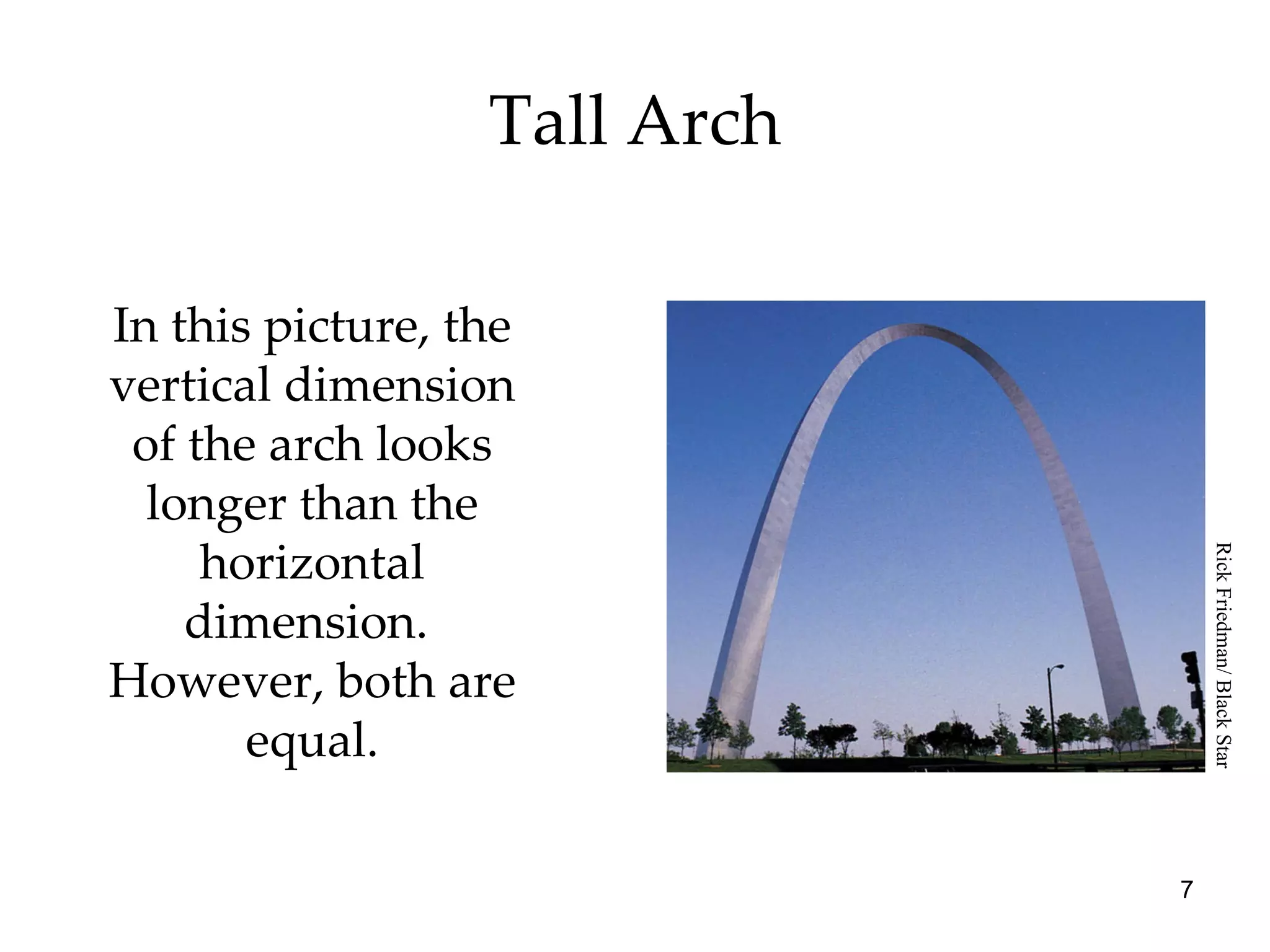 Tall Arch In this picture, the vertical dimension of the arch looks longer than the horizontal dimension.  However, both are equal. Rick Friedman/ Black Star 