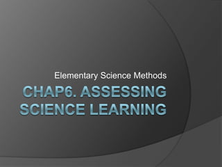 Chap6. Assessing science learning  Elementary Science Methods 