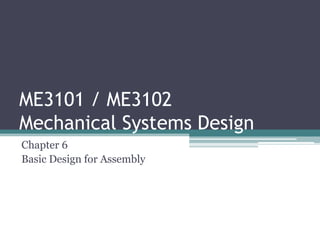 ME3101 / ME3102
Mechanical Systems Design
Chapter 6
Basic Design for Assembly
 