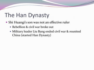 The Han DynastyShi Huangi’s son was not an effective rulerRebellion & civil war broke outMilitary leader Liu Bang ended civil war & reunited China (started Han Dynasty)