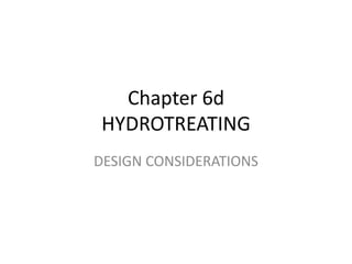 Chapter 6d
HYDROTREATING
DESIGN CONSIDERATIONS
 