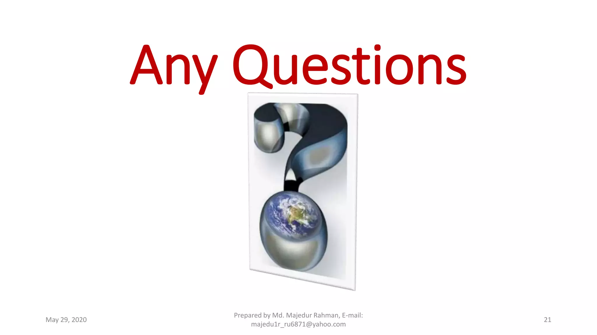 Any Questions
Prepared by Md. Majedur Rahman, E-mail:
majedu1r_ru6871@yahoo.com
May 29, 2020 21
 
