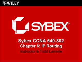 Instructor  & Todd Lammle Sybex CCNA 640-802 Chapter 6: IP Routing 