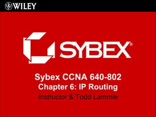 Sybex CCNA 640-802
Chapter 6: IP Routing
Instructor & Todd Lammle
 