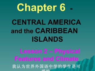 Chapter 6   -   CENTRAL AMERICA  and the  CARIBBEAN  ISLANDS  Lesson 2 – Physical Features and Climate 我认为世界外国语中学的学生是可爱的   