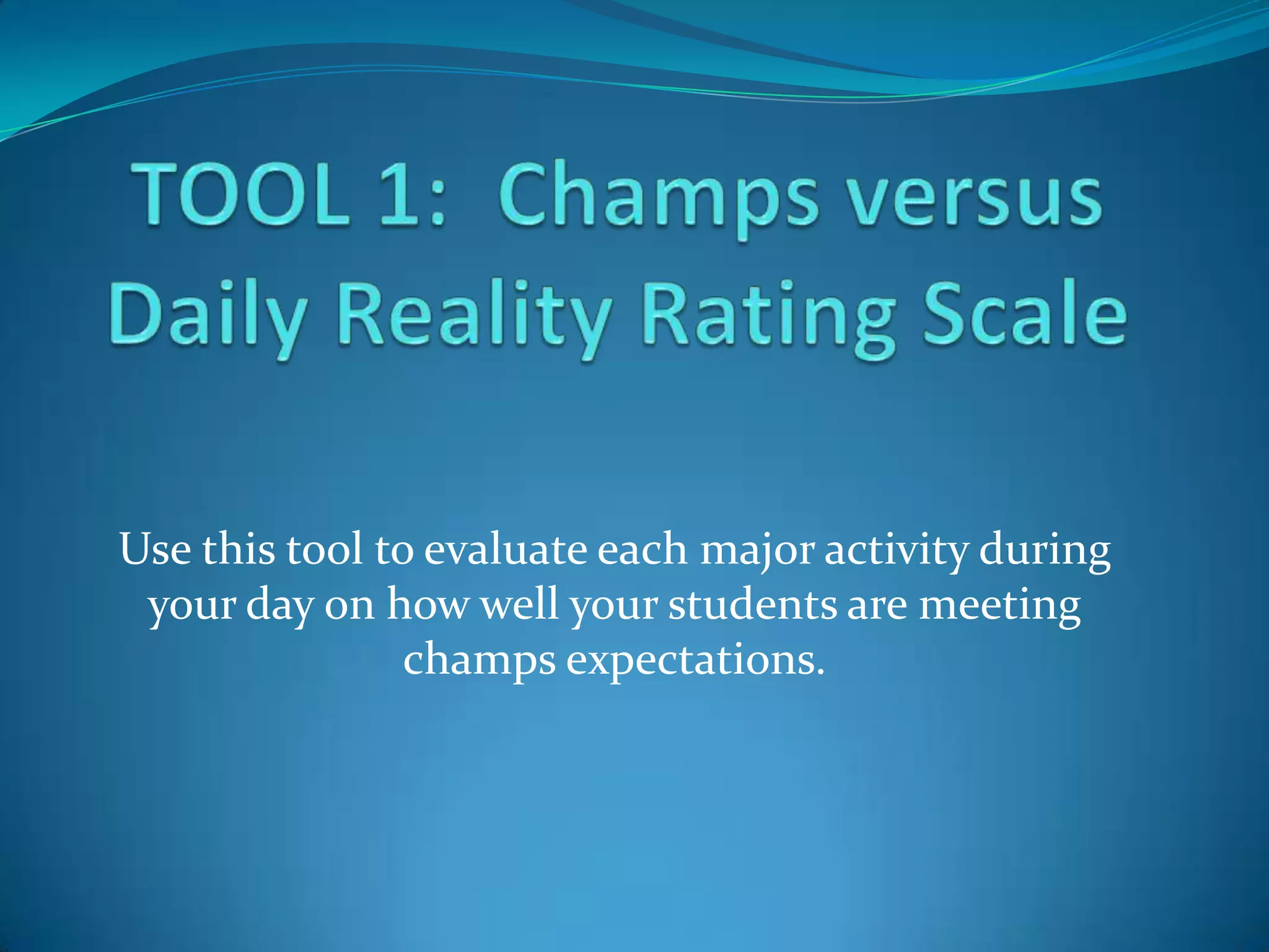 Use this tool to evaluate each major activity during
 your day on how well your students are meeting
                champs expectations.
 